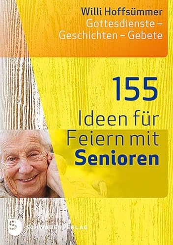 155 Ideen für Feiern mit Senioren: Gottesdienste - Geschichten - Gebete